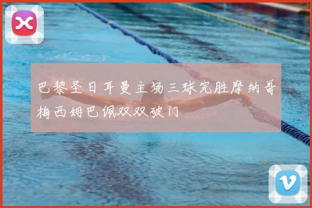 巴黎圣日耳曼主场三球完胜摩纳哥梅西姆巴佩双双破门