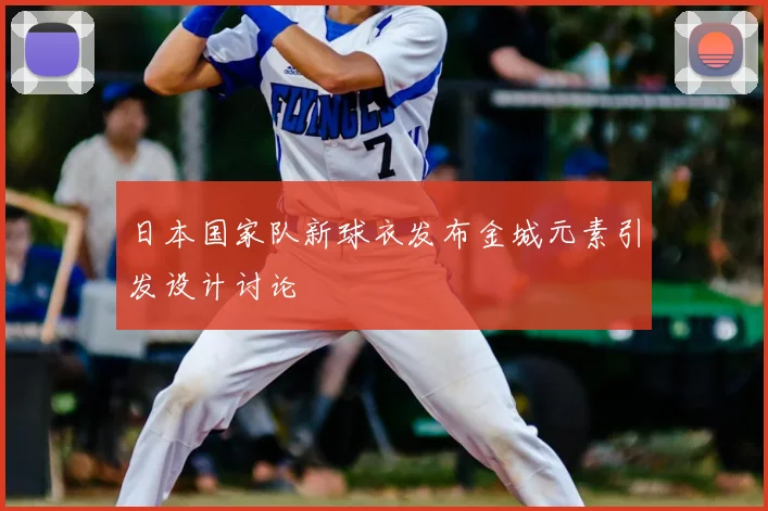 日本国家队新球衣发布金城元素引发设计讨论